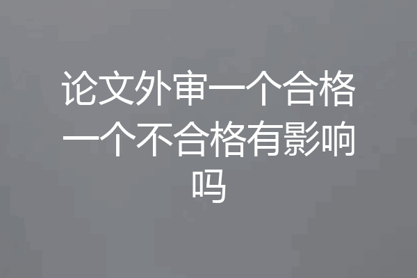 论文外审一个合格一个不合格有影响吗