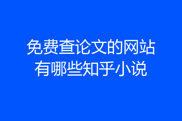 免费查论文的网站有哪些知乎小说