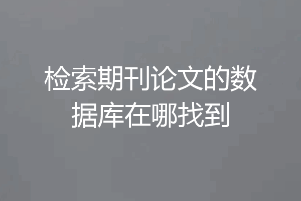 检索期刊论文的数据库在哪找到