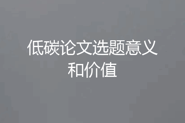 低碳论文选题意义和价值