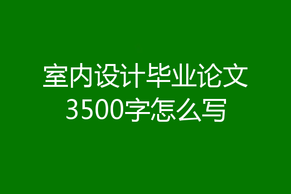 室内设计毕业论文3500字怎么写