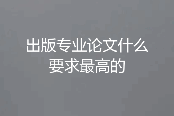 出版专业论文什么要求最高的