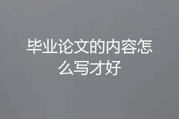 毕业论文的内容怎么写才好