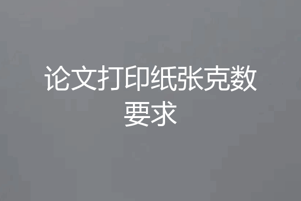 论文打印纸张克数要求