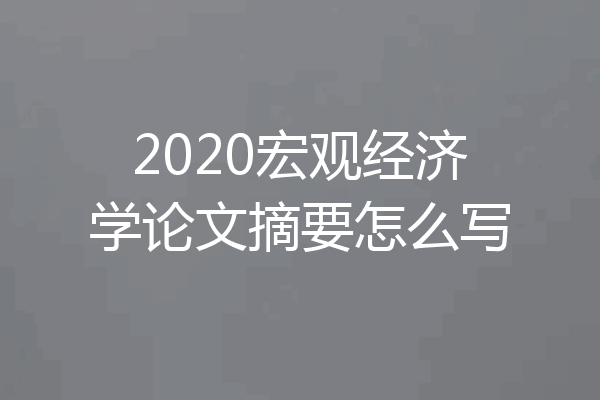 2020宏观经济学论文摘要怎么写