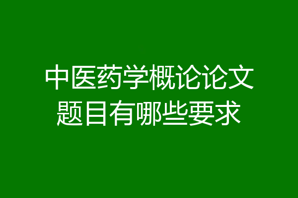 中医药学概论论文题目有哪些要求
