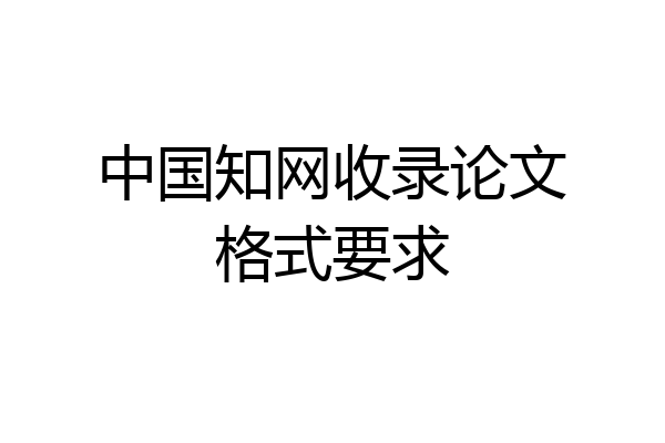 中国知网收录论文格式要求