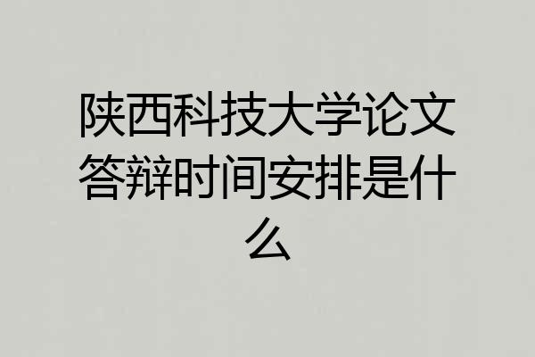 陕西科技大学论文答辩时间安排是什么