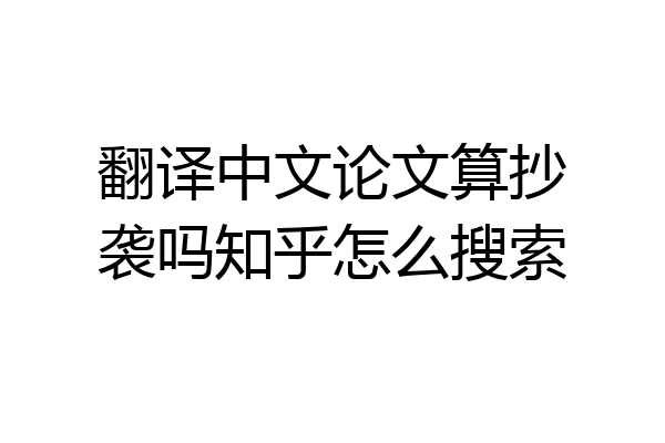 翻译中文论文算抄袭吗知乎怎么搜索