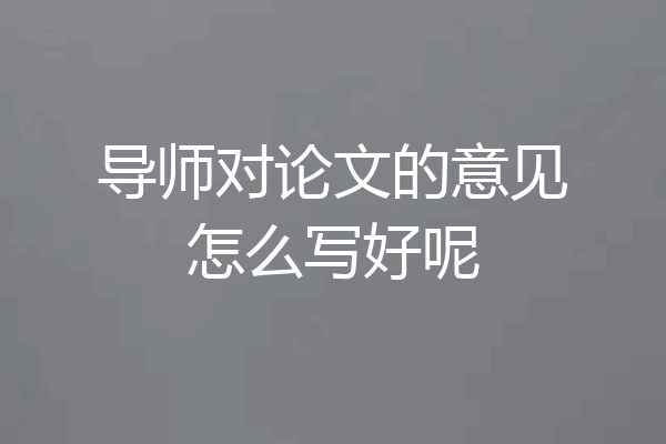 导师对论文的意见怎么写好呢