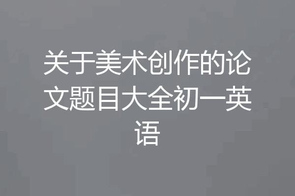 关于美术创作的论文题目大全初一英语