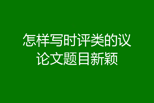 怎样写时评类的议论文题目新颖