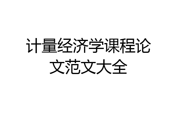 计量经济学课程论文范文大全