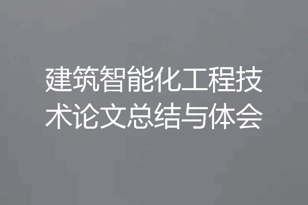 建筑智能化工程技术论文总结与体会