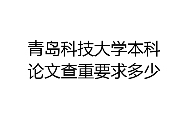 青岛科技大学本科论文查重要求多少