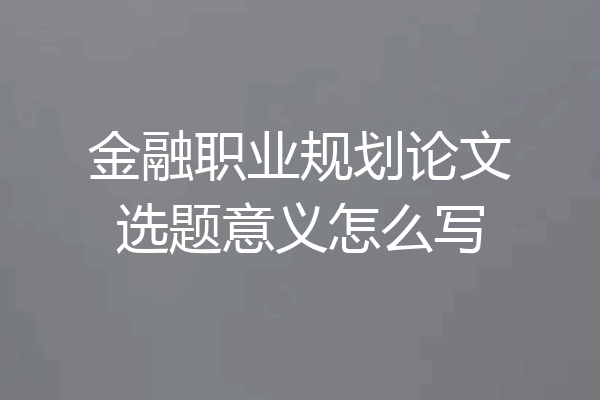 金融职业规划论文选题意义怎么写