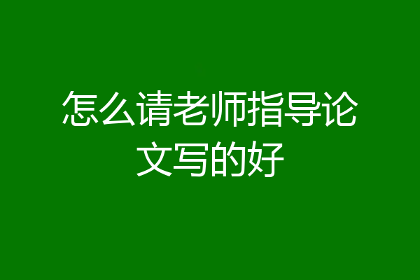 怎么请老师指导论文写的好
