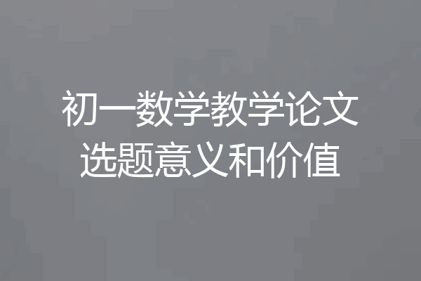 初一数学教学论文选题意义和价值