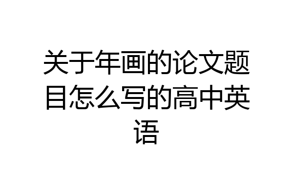 关于年画的论文题目怎么写的高中英语