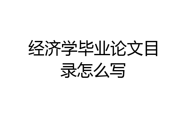 经济学毕业论文目录怎么写
