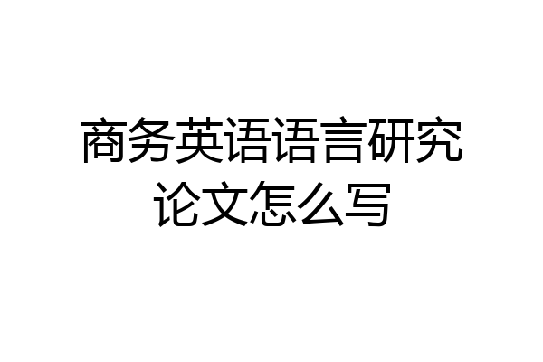 商务英语语言研究论文怎么写