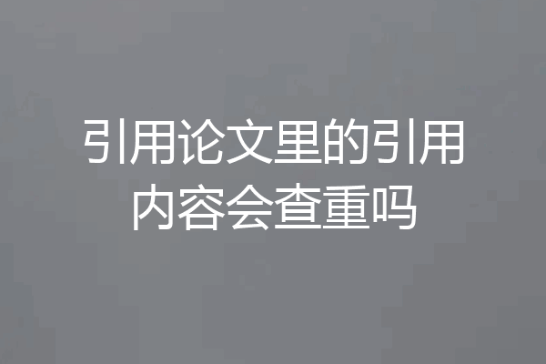 引用论文里的引用内容会查重吗