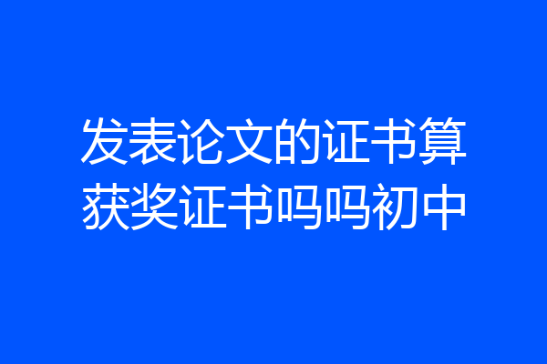 发表论文的证书算获奖证书吗吗初中