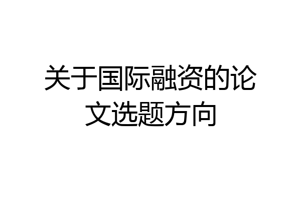 关于国际融资的论文选题方向