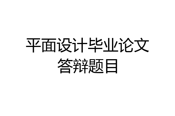 平面设计毕业论文答辩题目