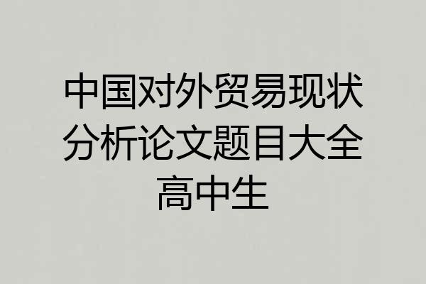 中国对外贸易现状分析论文题目大全高中生