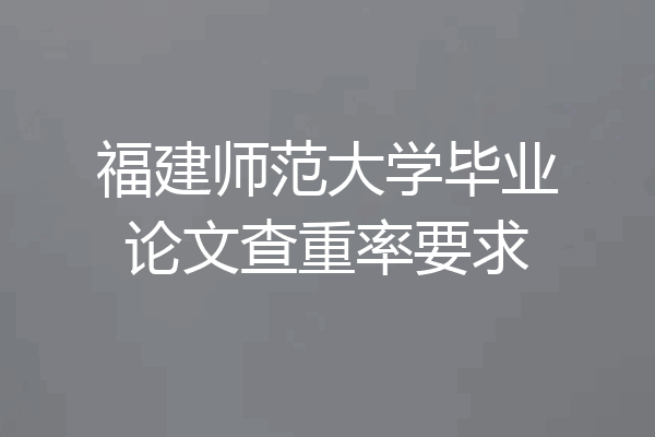 福建师范大学毕业论文查重率要求