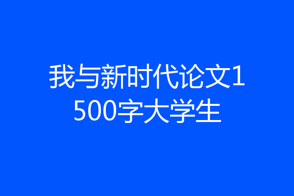 我与新时代论文1500字大学生