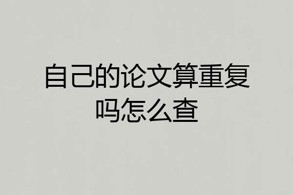 自己的论文算重复吗怎么查