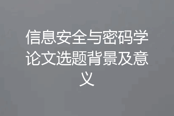 信息安全与密码学论文选题背景及意义