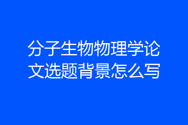 分子生物物理学论文选题背景怎么写
