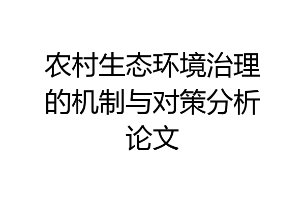 农村生态环境治理的机制与对策分析论文
