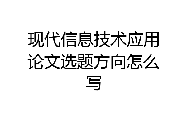 现代信息技术应用论文选题方向怎么写