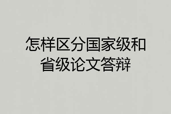 怎样区分国家级和省级论文答辩