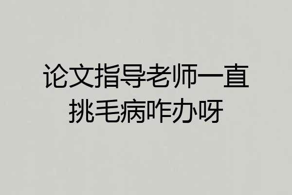 论文指导老师一直挑毛病咋办呀
