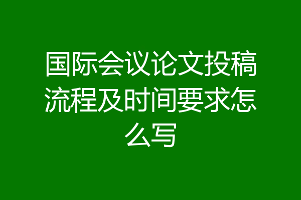 国际会议论文投稿流程及时间要求怎么写