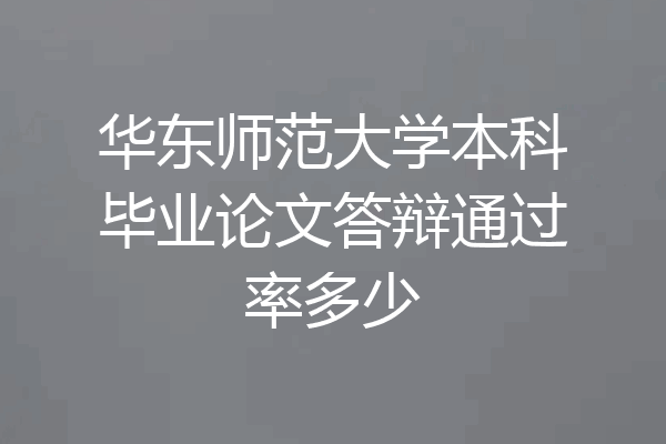 华东师范大学本科毕业论文答辩通过率多少