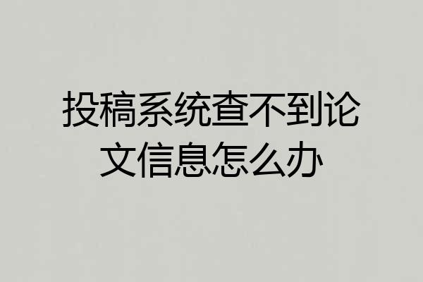 投稿系统查不到论文信息怎么办