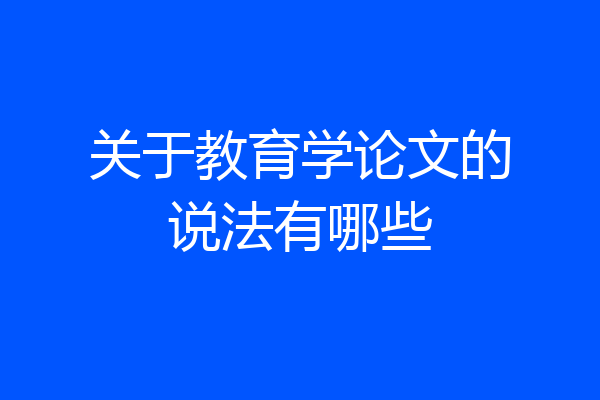 关于教育学论文的说法有哪些