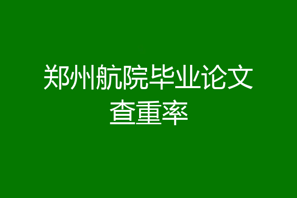 郑州航院毕业论文查重率