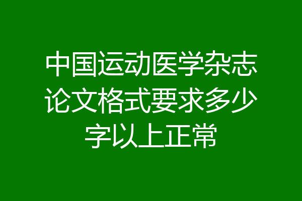中国运动医学杂志论文格式要求多少字以上正常