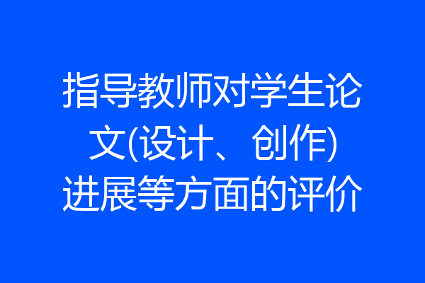 指导教师对学生论文(设计、创作)进展等方面的评价