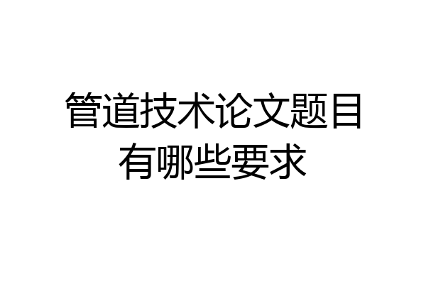 管道技术论文题目有哪些要求