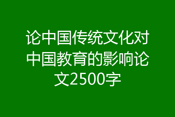 论中国传统文化对中国教育的影响论文2500字