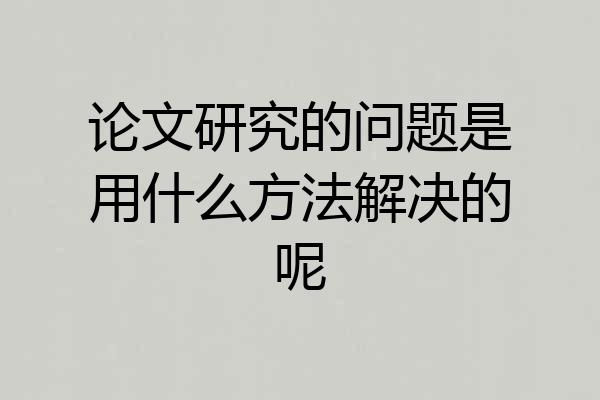论文研究的问题是用什么方法解决的呢