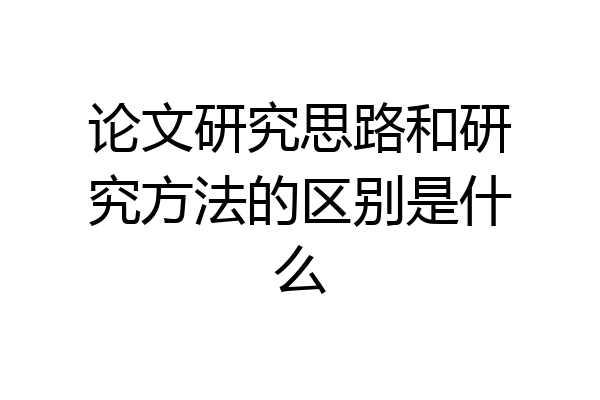 论文研究思路和研究方法的区别是什么